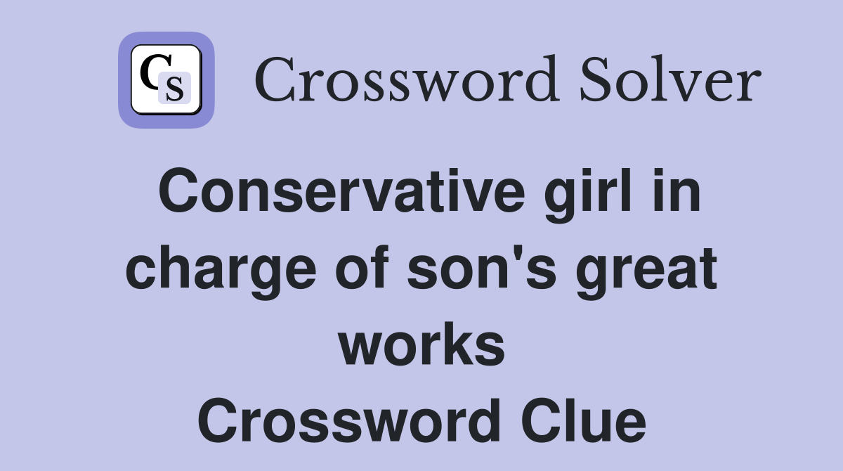 Conservative girl in charge of son's great works - Crossword Clue